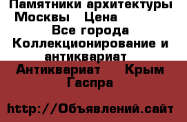 Памятники архитектуры Москвы › Цена ­ 4 000 - Все города Коллекционирование и антиквариат » Антиквариат   . Крым,Гаспра